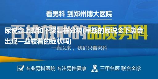 尿说念上裂和下裂怎样分袂(早期的尿说念下裂会出现一些较着的症状吗)